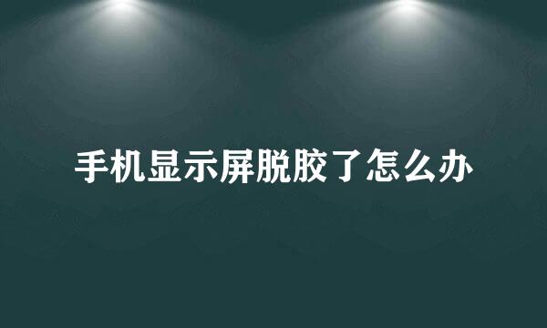 手机显示屏脱胶了怎么办