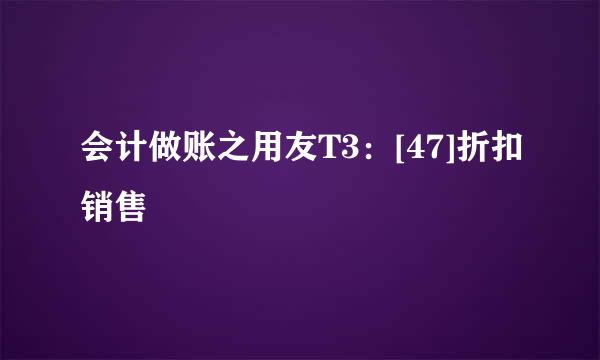 会计做账之用友T3：[47]折扣销售