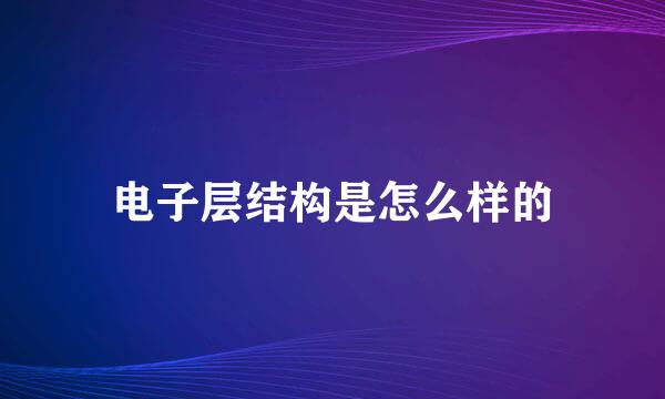 电子层结构是怎么样的