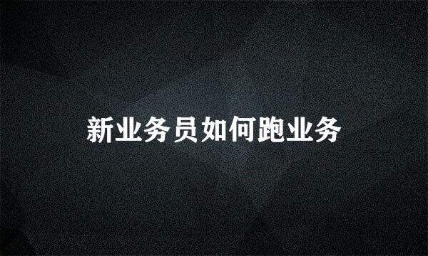 新业务员如何跑业务