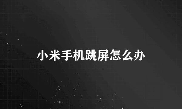 小米手机跳屏怎么办