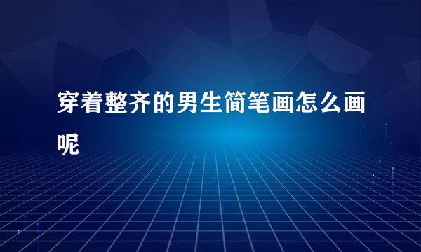 穿着整齐的男生简笔画怎么画呢