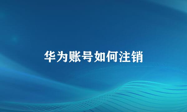 华为账号如何注销