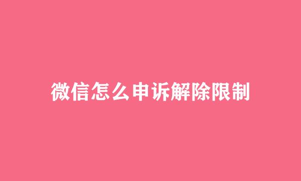 微信怎么申诉解除限制