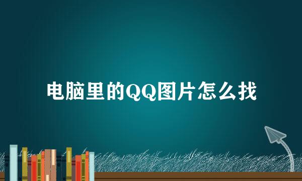 电脑里的QQ图片怎么找