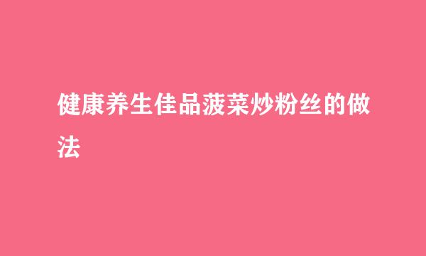 健康养生佳品菠菜炒粉丝的做法
