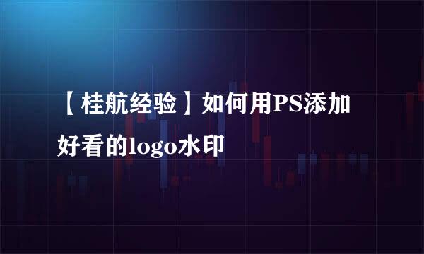 【桂航经验】如何用PS添加好看的logo水印