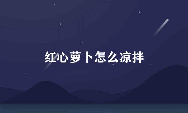 红心萝卜怎么凉拌