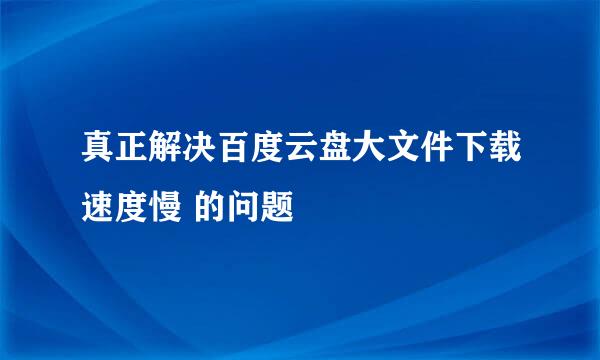真正解决百度云盘大文件下载速度慢 的问题