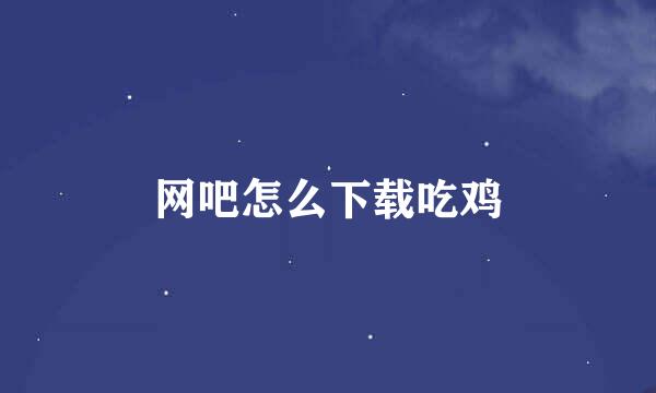 网吧怎么下载吃鸡