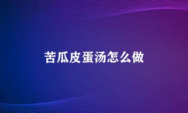 苦瓜皮蛋汤怎么做