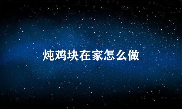 炖鸡块在家怎么做