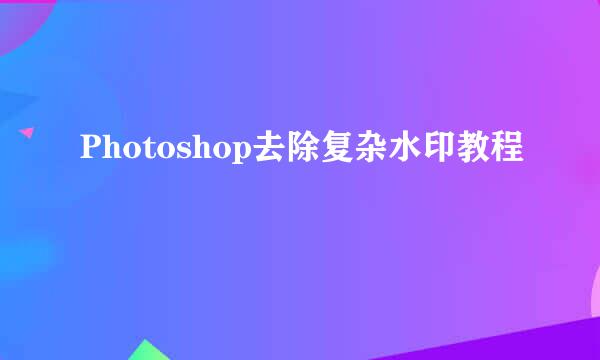 Photoshop去除复杂水印教程