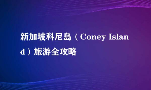 新加坡科尼岛（Coney Island）旅游全攻略