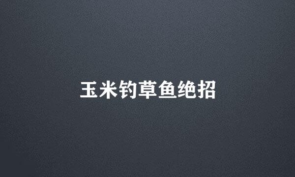 玉米钓草鱼绝招
