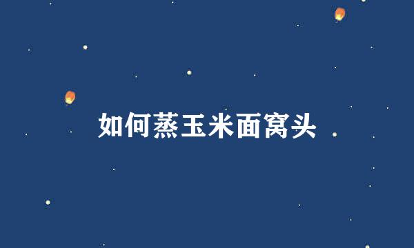 如何蒸玉米面窝头
