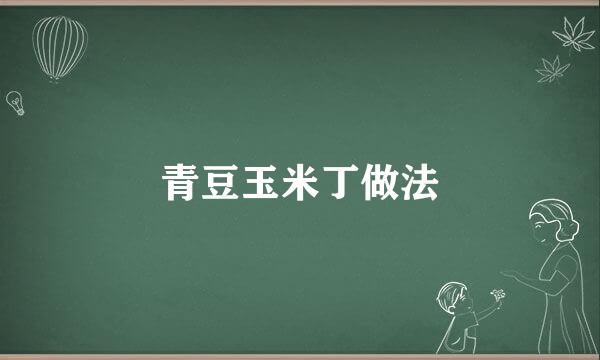 青豆玉米丁做法