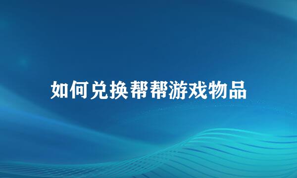 如何兑换帮帮游戏物品