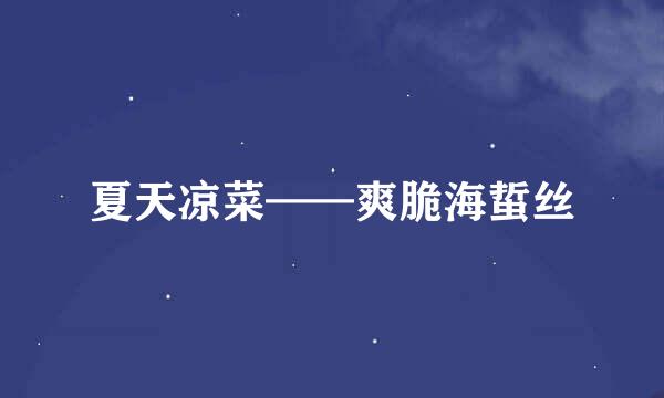 夏天凉菜——爽脆海蜇丝