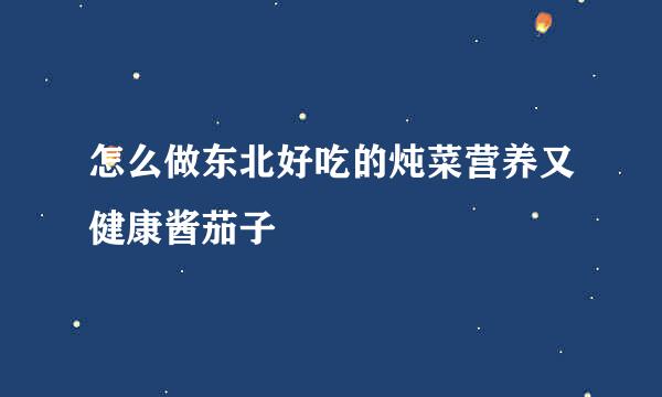怎么做东北好吃的炖菜营养又健康酱茄子