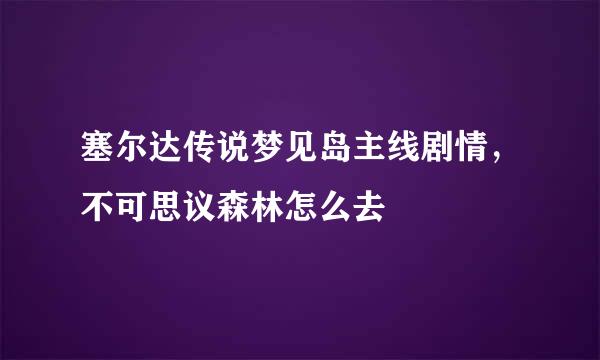 塞尔达传说梦见岛主线剧情,不可思议森林怎么去