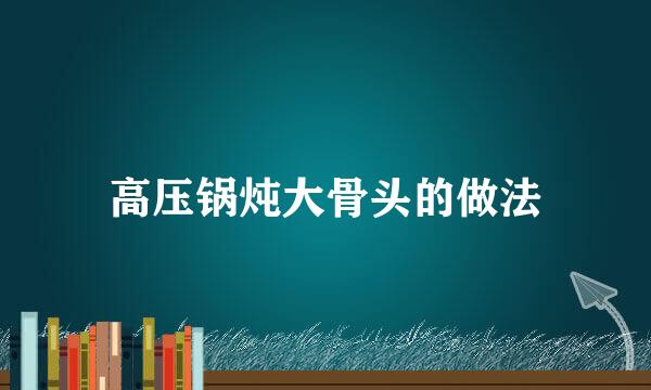高压锅炖大骨头的做法