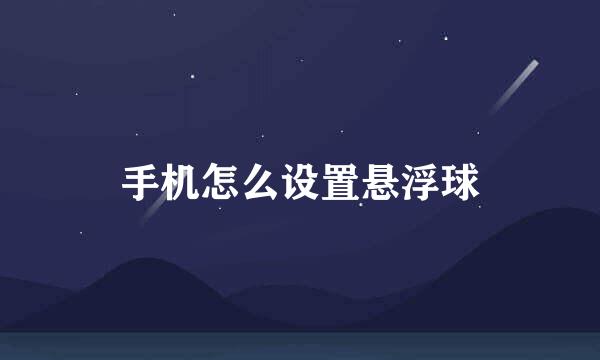 手机怎么设置悬浮球