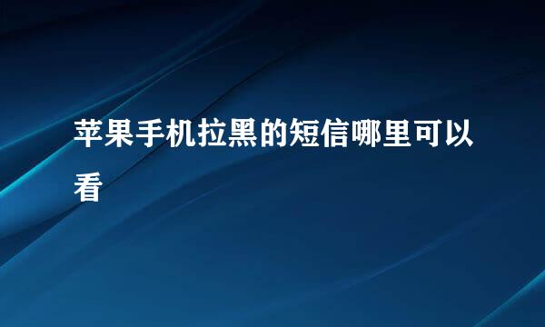 苹果手机拉黑的短信哪里可以看