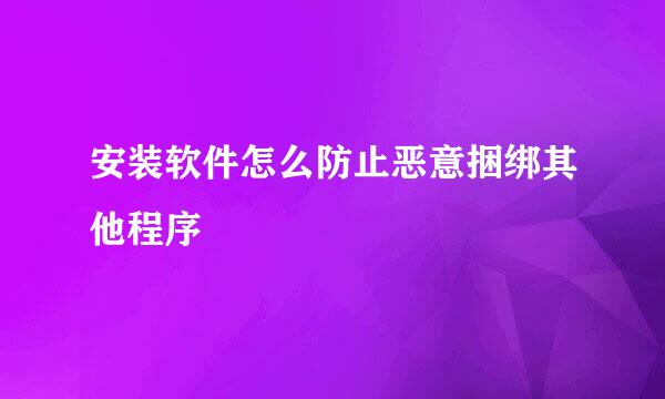 安装软件怎么防止恶意捆绑其他程序