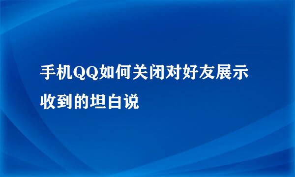 手机QQ如何关闭对好友展示收到的坦白说