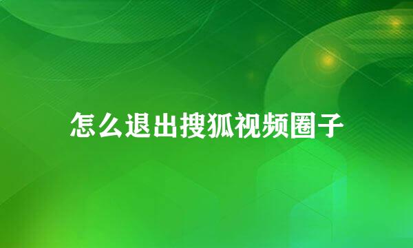 怎么退出搜狐视频圈子