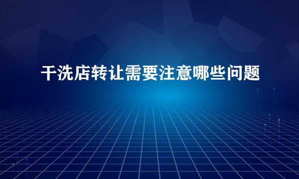 干洗店转让需要注意哪些问题