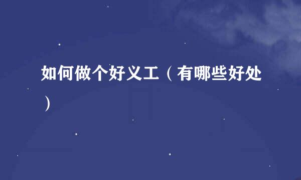 如何做个好义工（有哪些好处）
