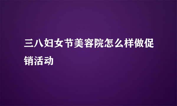 三八妇女节美容院怎么样做促销活动