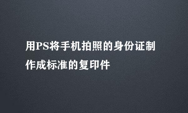用PS将手机拍照的身份证制作成标准的复印件