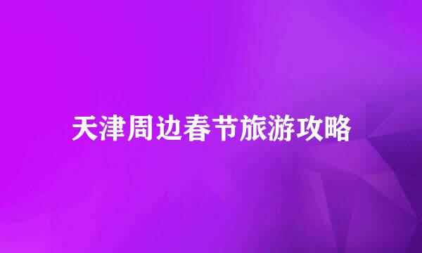 天津周边春节旅游攻略