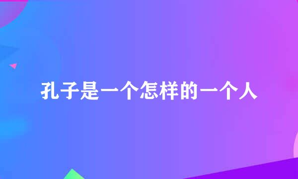 孔子是一个怎样的一个人