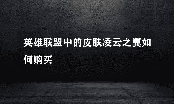 英雄联盟中的皮肤凌云之翼如何购买