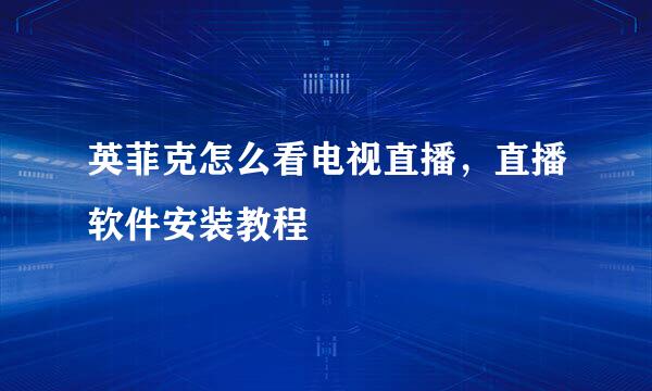 英菲克怎么看电视直播，直播软件安装教程