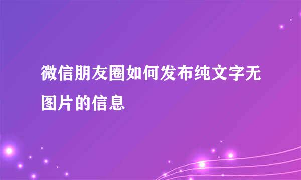 微信朋友圈如何发布纯文字无图片的信息