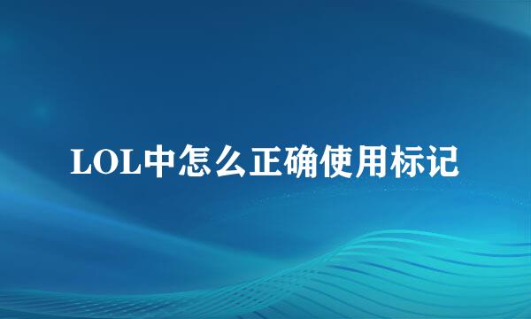 LOL中怎么正确使用标记