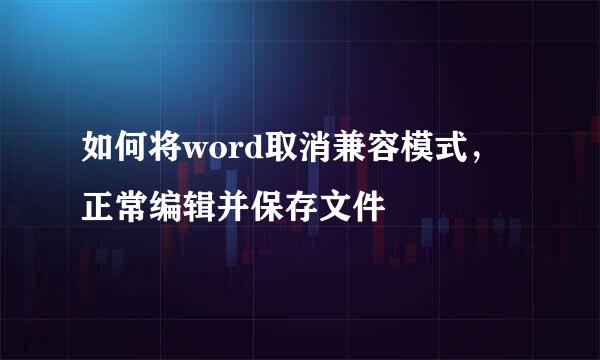 如何将word取消兼容模式，正常编辑并保存文件