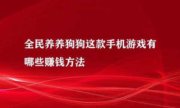 全民养养狗狗这款手机游戏有哪些赚钱方法