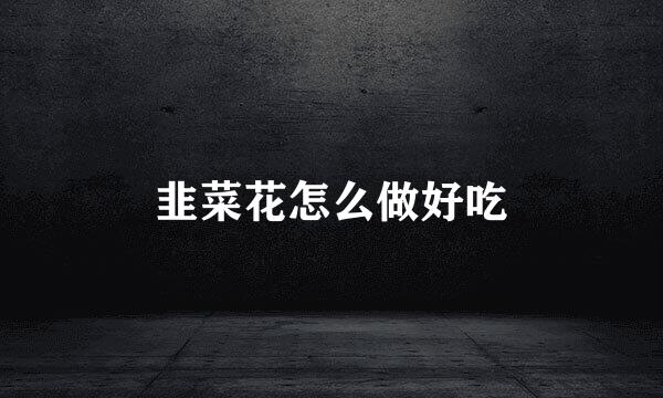 韭菜花怎么做好吃