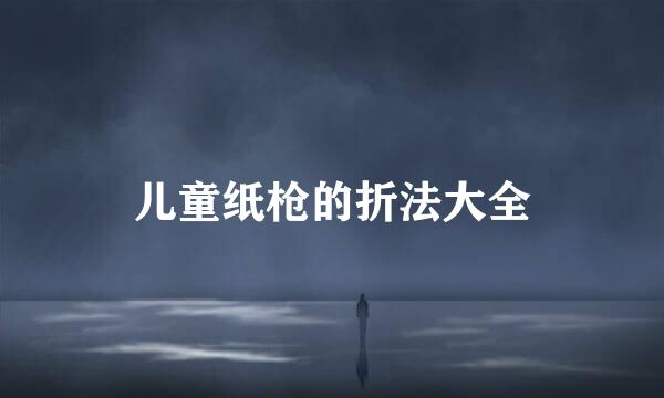 儿童纸枪的折法大全