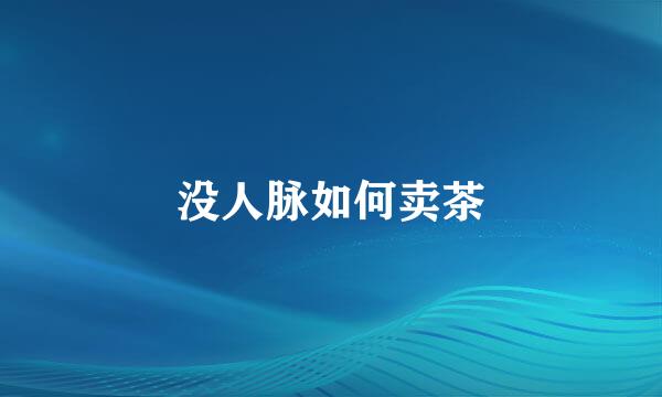没人脉如何卖茶