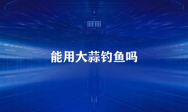 能用大蒜钓鱼吗