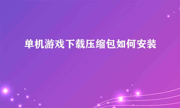 单机游戏下载压缩包如何安装