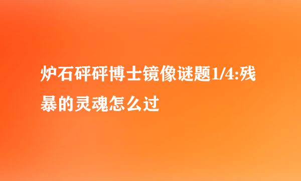炉石砰砰博士镜像谜题1/4:残暴的灵魂怎么过