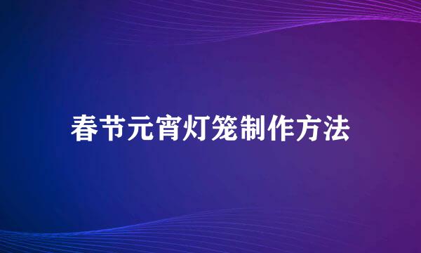 春节元宵灯笼制作方法